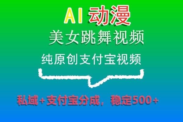 AI动漫美女跳舞视频，纯原创支付宝视频，私域+支付宝分成，稳定500+-博库