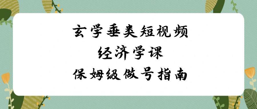 玄学垂类短视频经济学课，保姆级做号指南(8节课)-博库