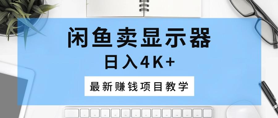 闲鱼卖显示器，日入4K+，最新赚钱项目教学-博库