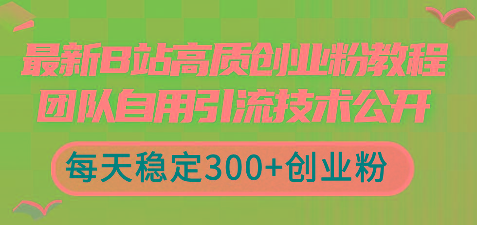 最新B站高质创业粉教程，团队自用引流技术公开，每天稳定300+创业粉-博库