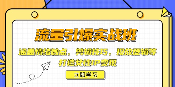 流量引爆实战班，涵盖情绪触点，剪辑技巧，投放逻辑等，打造女性IP变现-博库