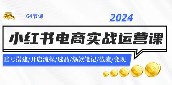 2024小红书电商实战运营课：账号搭建/开店流程/选品/爆款笔记/截流/变现-博库