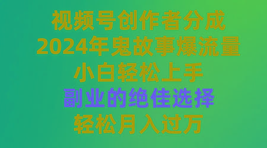 (9385期)视频号创作者分成，2024年鬼故事爆流量，小白轻松上手，副业的绝佳选择…-博库