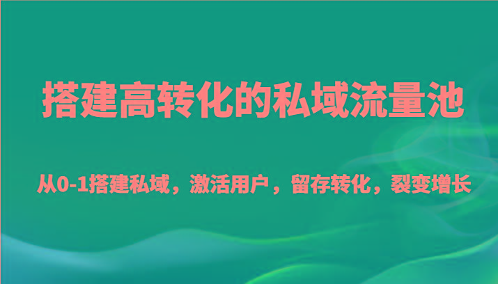 搭建高转化的私域流量池 从0-1搭建私域，激活用户，留存转化，裂变增长(20节课)-博库