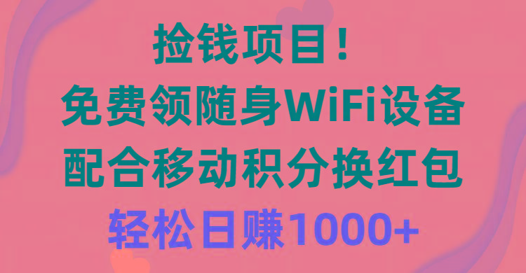 捡钱项目！免费领随身WiFi设备+移动积分换红包，有手就行，轻松日赚1000+-博库