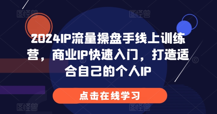 2024IP流量操盘手线上训练营，商业IP快速入门，打造适合自己的个人IP-博库