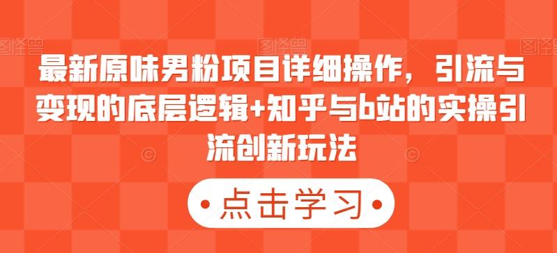 最新原味男粉项目详细操作，引流与变现的底层逻辑+知乎与b站的实操引流创新玩法-博库