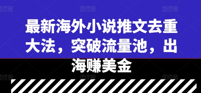 最新海外小说推文去重大法，突破流量池，出海赚美金-博库