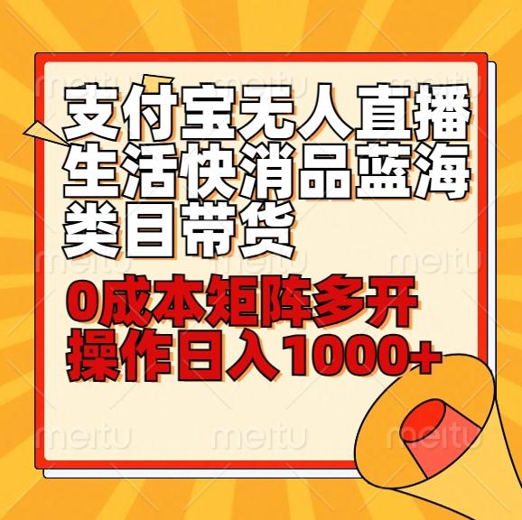 小白30分钟学会支付宝无人直播生活快消品蓝海类目带货，0成本矩阵多开操作日1000+收入-博库