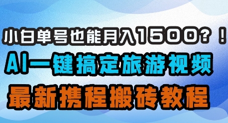 小白单号也能月入1500？AI一键搞定旅游视频，最新携程搬砖教程-博库