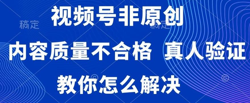 视频号非原创，内容质量不合格，真人验证，违规怎么解决【揭秘】-博库