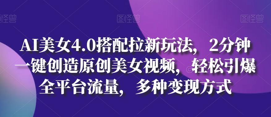 AI美女4.0搭配拉新玩法，2分钟一键创造原创美女视频，轻松引爆全平台流量，多种变现方式【揭秘】-博库