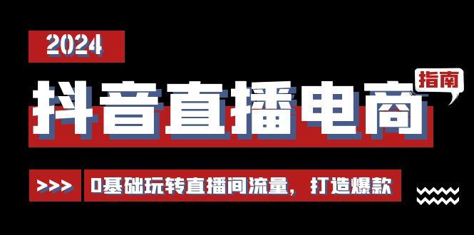 抖音直播电商运营必修课，0基础玩转直播间流量，打造爆款(29节)-博库