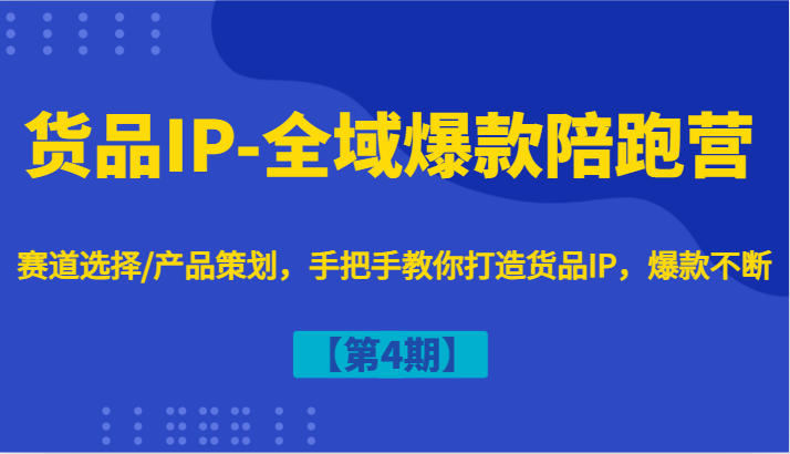 货品IP-全域爆款陪跑营【第4期】赛道选择/产品策划，手把手教你打造货品IP，爆款不断-博库