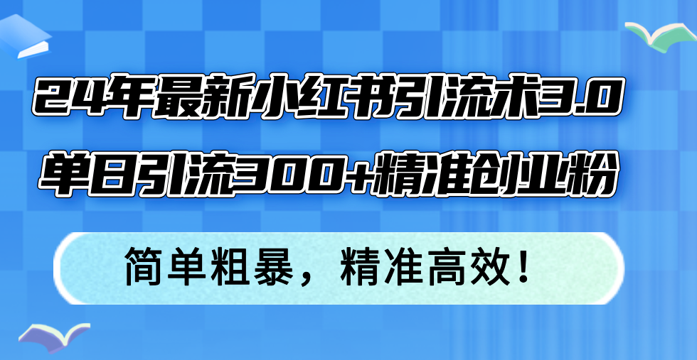 24年最新小红书引流术3.0，单日引流300+精准创业粉，简单粗暴，精准高效！-博库