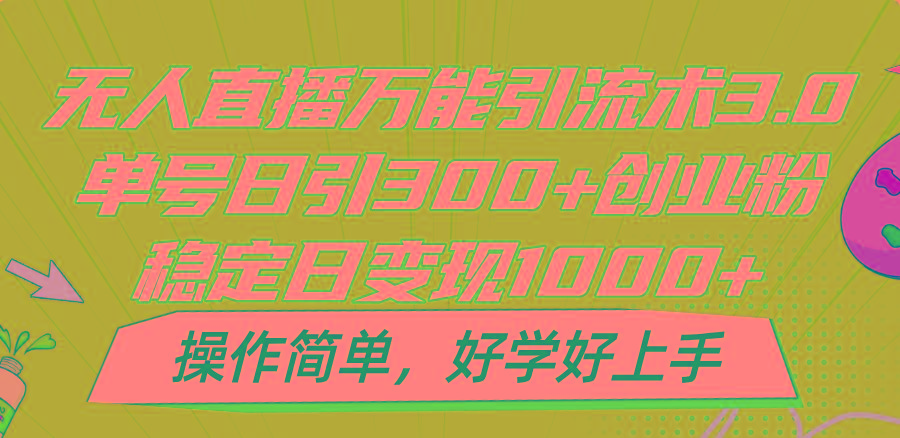 无人直播万能引流术3.0，单号日引300+创业粉，稳定日变现1000+，操作简单-博库