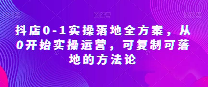 抖店0-1实操落地全方案，从0开始实操运营，可复制可落地的方法论-博库