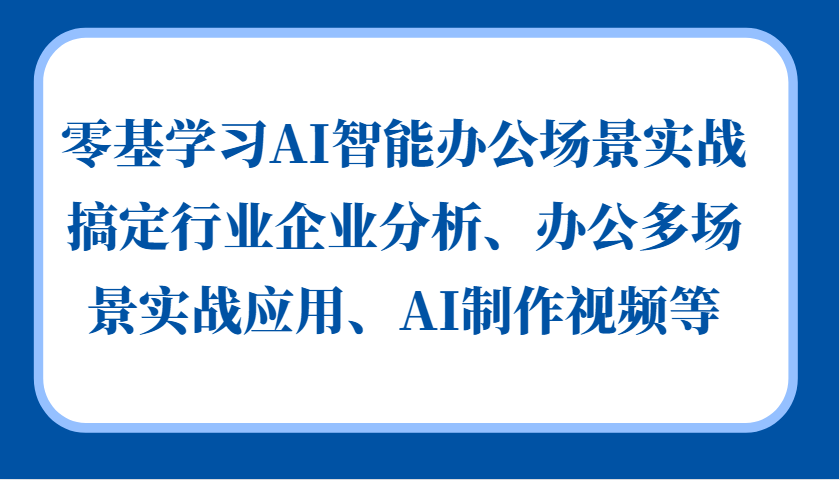 零基学习AI智能办公场景实战，搞定行业企业分析、办公多场景实战应用、AI制作视频等-博库