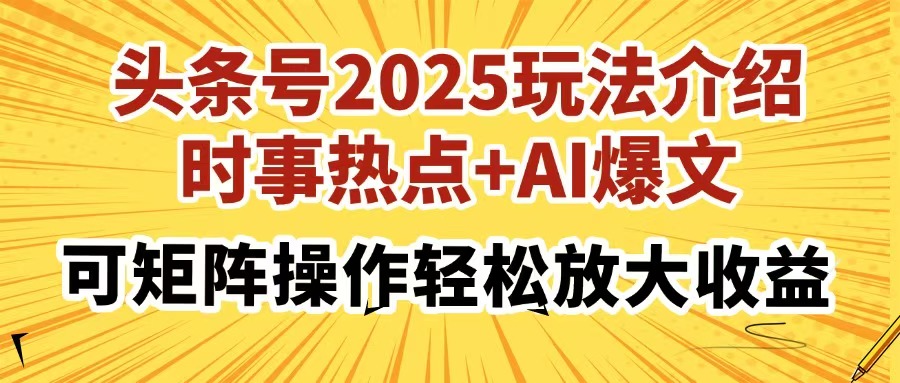 头条号2025玩法介绍，时事热点+AI爆文，可矩阵操作轻松放大收益-博库