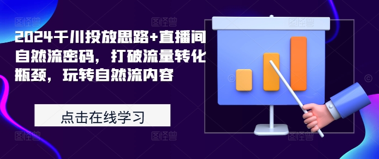 2024千川投放思路+直播间自然流密码，打破流量转化瓶颈，玩转自然流内容-博库