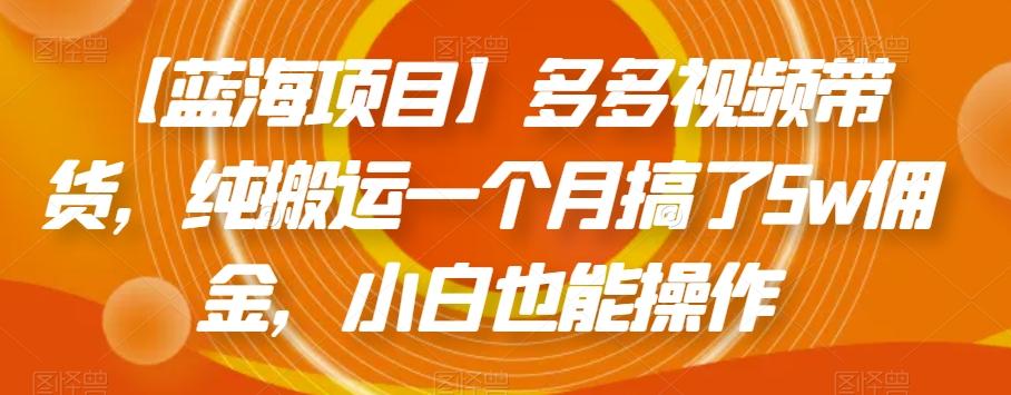 【蓝海项目】多多视频带货，纯搬运一个月搞了5w佣金，小白也能操作【揭秘】-博库