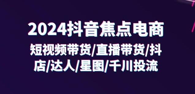 2024抖音焦点电商：短视频带货/直播带货/抖店/达人/星图/千川投流/32节课-博库