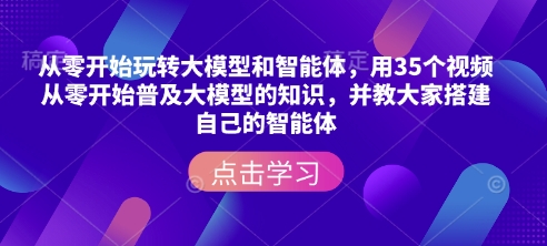 从零开始玩转大模型和智能体，​用35个视频从零开始普及大模型的知识，并教大家搭建自己的智能体-博库