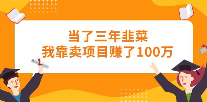 当了三年韭菜我靠卖项目赚了100万-博库