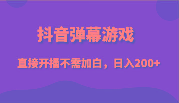 抖音弹幕游戏，直接开播不需要加白操作，小白日入200+-博库