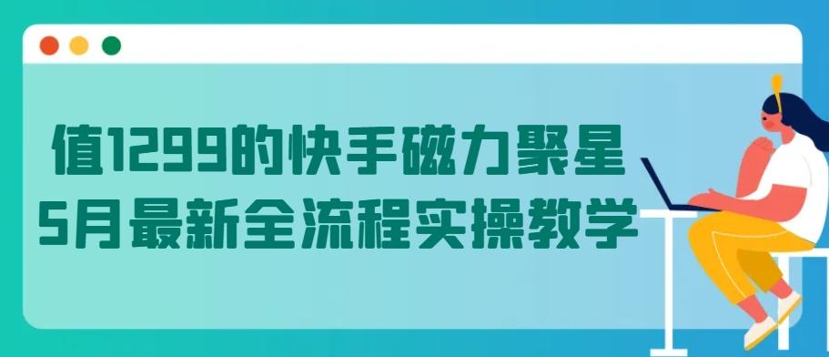 值1299的快手磁力聚星5月最新全流程实操教学【揭秘】-博库