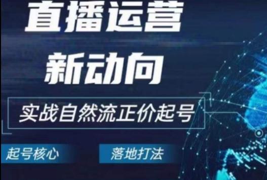 2024电商自然流起号，​直播运营新动向，实战自然流正价起号-博库