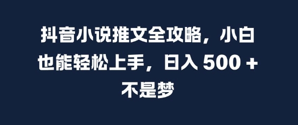 抖音小说推文全攻略，小白也能轻松上手，日入 5张+ 不是梦【揭秘】-博库