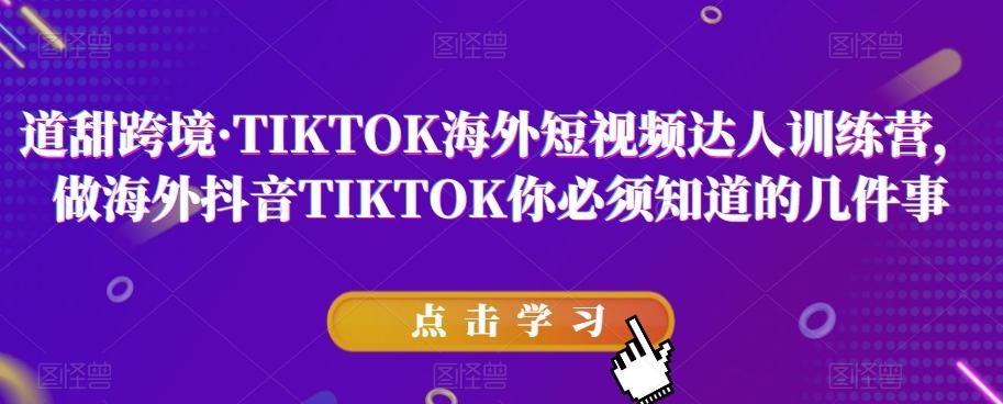 道甜跨境·TIKTOK海外短视频达人训练营，做海外抖音TIKTOK你必须知道的几件事-博库