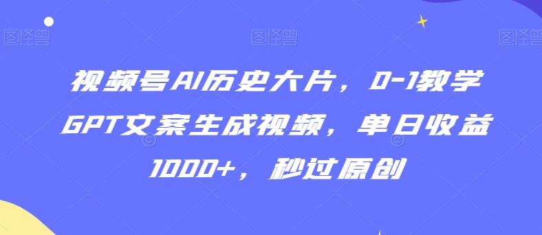 视频号AI历史大片，0-1教学GPT文案生成视频，单日收益1000+，秒过原创【揭秘】-博库