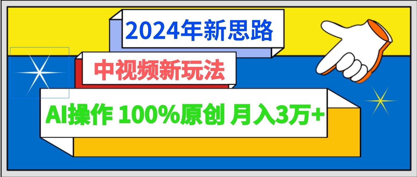 2024年新思路 中视频新玩法AI操作 100%原创月入3万+-博库