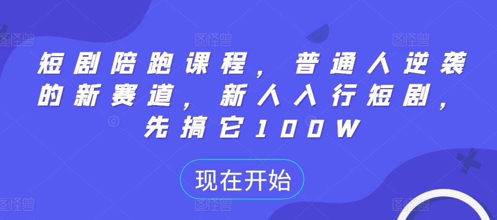 短剧陪跑课程，普通人逆袭的新赛道，新人入行短剧，先搞它100W-博库