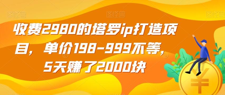 收费2980的塔罗ip打造项目，单价198-999不等，5天赚了2000块【揭秘】-博库