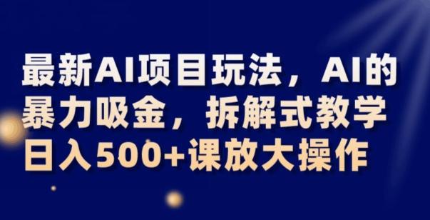 最新AI项目玩法，AI的暴力吸金，拆解式教学，日入500+可放大操作【揭秘】-博库