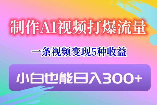 制作AI视频打爆流量，一条视频变现5种收益，小白也能日入300+-博库