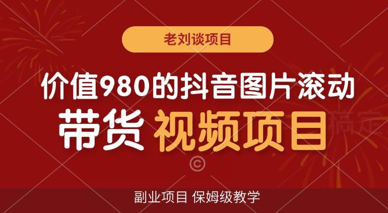 价值980的抖音图片滚动带货视频副业项目，保姆级教学【揭秘】-博库