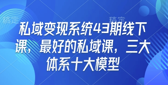 私域变现系统43期线下课，最好的私域课，三大体系十大模型-博库