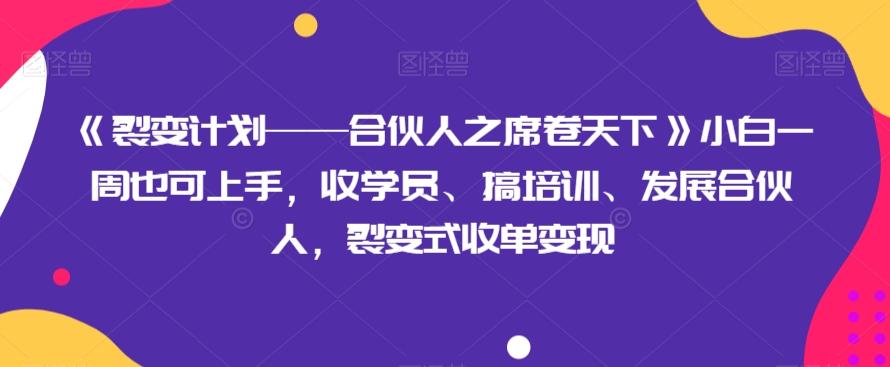 《裂变计划——合伙人之席卷天下》小白一周也可上手，收学员、搞培训、发展合伙人，裂变式收单变现-博库