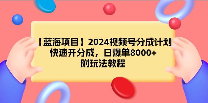 (9308期)【蓝海项目】2024视频号分成计划，快速开分成，日爆单8000+，附玩法教程-博库