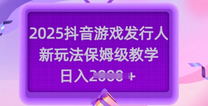 2025抖音游戏发行人新玩法，保姆级教学，日入多张-博库