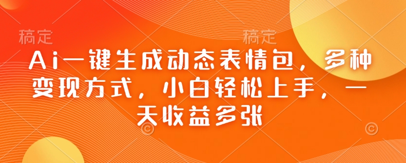 Ai一键生成动态表情包，多种变现方式，小白轻松上手，一天收益多张-博库