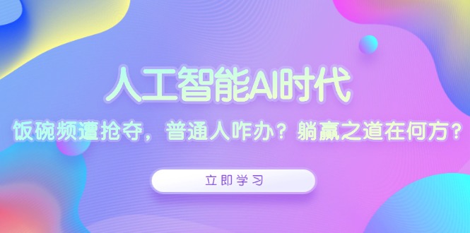 人工智能AI时代，饭碗频遭抢夺，普通人咋办？躺赢之道在何方？-博库