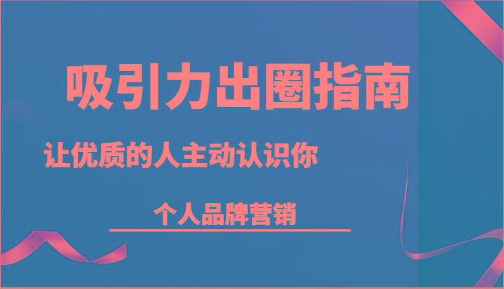 吸引力出圈指南-让优质的人主动认识你-个人品牌营销(13节课)-博库