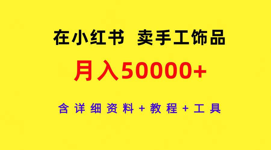 (9585期)在小红书卖手工饰品，月入50000+，含详细资料+教程+工具-博库