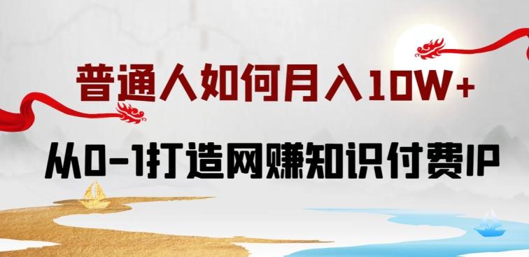 普通人如何打造知识付费IP月入10W+，从0-1打造网赚知识付费IP，小白喂饭级教程【揭秘】-博库