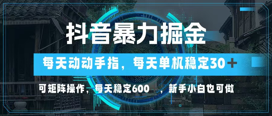 抖音暴力掘金，动动手指就可以，单机30+，可矩阵操作，每天稳定600+，…-博库